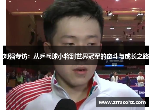 刘强专访：从乒乓球小将到世界冠军的奋斗与成长之路