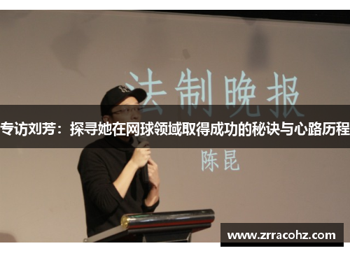 专访刘芳：探寻她在网球领域取得成功的秘诀与心路历程