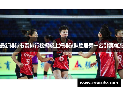 最新排球节奏排行榜揭晓上海排球队稳居第一名引领潮流