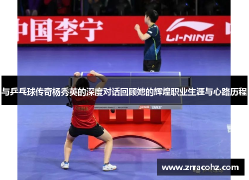 与乒乓球传奇杨秀英的深度对话回顾她的辉煌职业生涯与心路历程