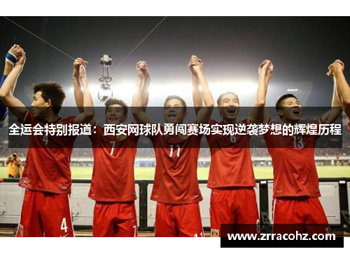 全运会特别报道：西安网球队勇闯赛场实现逆袭梦想的辉煌历程