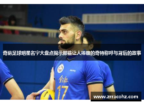 奇葩足球明星名字大盘点揭示那些让人捧腹的奇特称呼与背后的故事