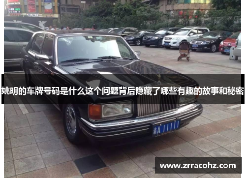 姚明的车牌号码是什么这个问题背后隐藏了哪些有趣的故事和秘密