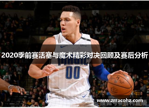 2020季前赛活塞与魔术精彩对决回顾及赛后分析