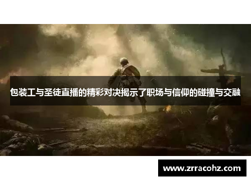 包装工与圣徒直播的精彩对决揭示了职场与信仰的碰撞与交融