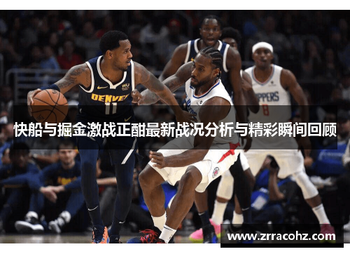 快船与掘金激战正酣最新战况分析与精彩瞬间回顾