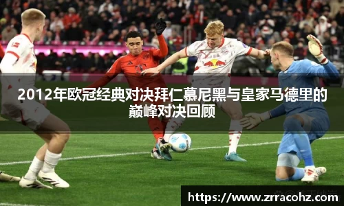 2012年欧冠经典对决拜仁慕尼黑与皇家马德里的巅峰对决回顾